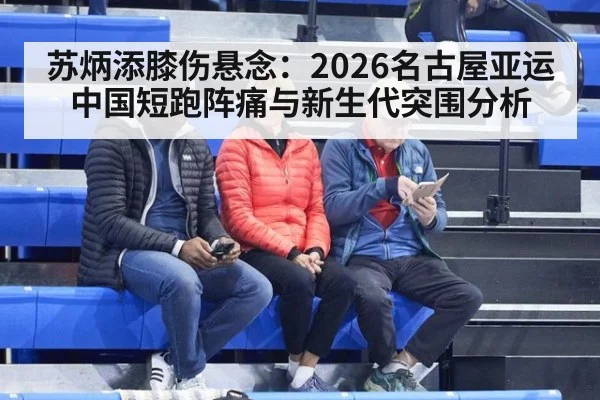 苏炳添膝伤悬念：2026名古屋亚运中国短跑阵痛与新生代突围分析