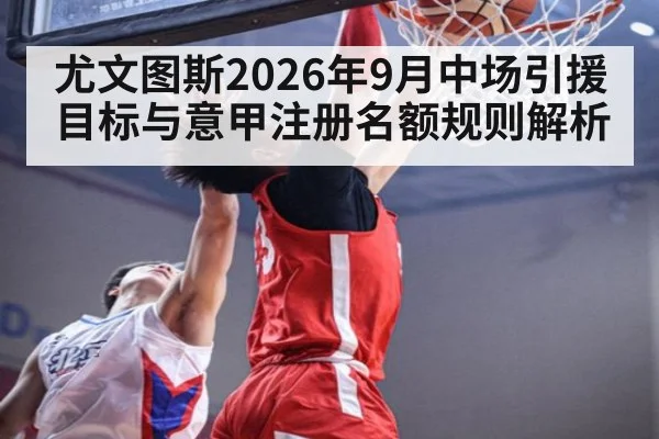 尤文图斯2026年9月中场引援目标与意甲注册名额规则解析