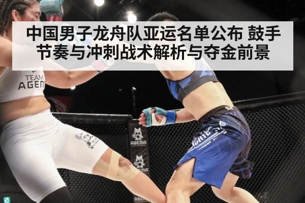 中国男子龙舟队亚运名单公布 鼓手节奏与冲刺战术解析与夺金前景