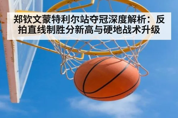 郑钦文蒙特利尔站夺冠深度解析:反拍直线制胜分新高与硬地战术升级