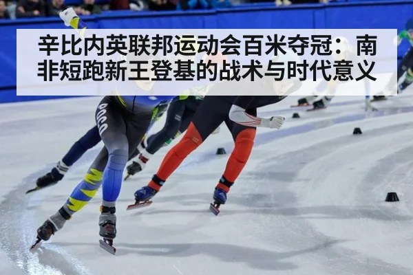 辛比内英联邦运动会百米夺冠：南非短跑新王登基的战术与时代意义