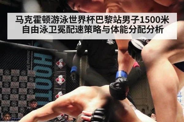 马克霍顿游泳世界杯巴黎站男子1500米自由泳卫冕配速策略与体能分配分析