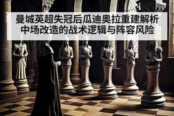 曼城英超失冠后瓜迪奥拉重建解析中场改造的战术逻辑与阵容风险